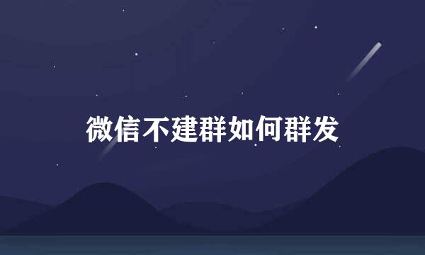 微信不建群如何群发