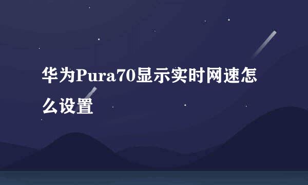 华为Pura70显示实时网速怎么设置