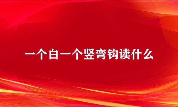一个白一个竖弯钩读什么
