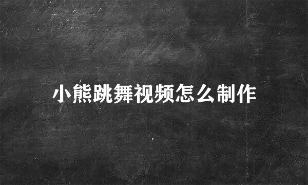 小熊跳舞视频怎么制作
