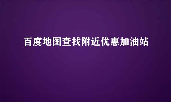 百度地图查找附近优惠加油站