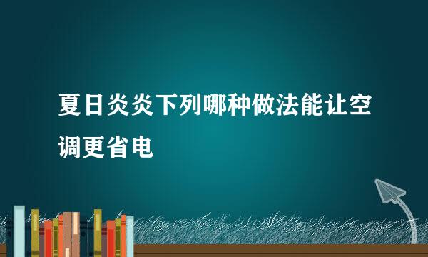 夏日炎炎下列哪种做法能让空调更省电