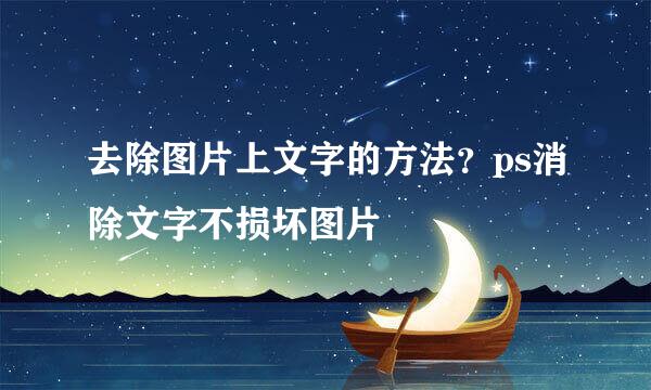 去除图片上文字的方法？ps消除文字不损坏图片