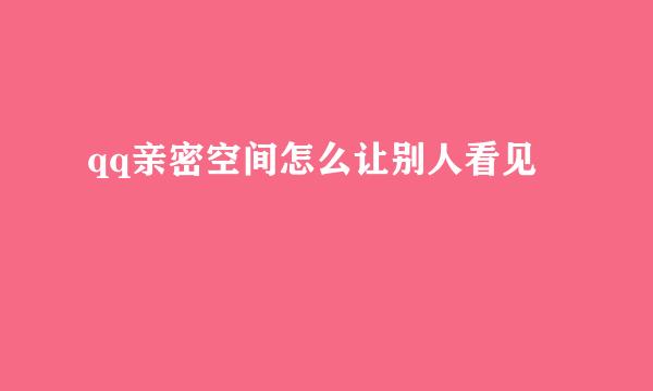 qq亲密空间怎么让别人看见