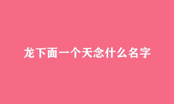 龙下面一个天念什么名字