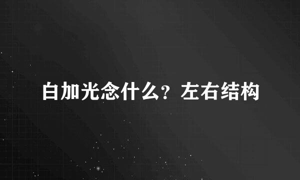 白加光念什么？左右结构