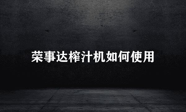 荣事达榨汁机如何使用