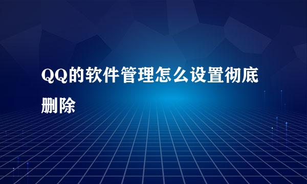 QQ的软件管理怎么设置彻底删除