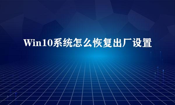 Win10系统怎么恢复出厂设置