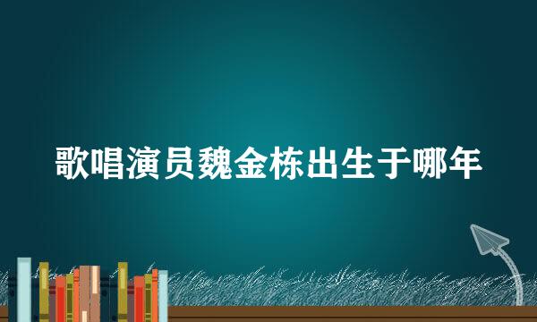 歌唱演员魏金栋出生于哪年