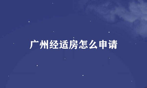 广州经适房怎么申请