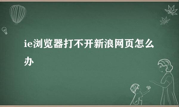 ie浏览器打不开新浪网页怎么办