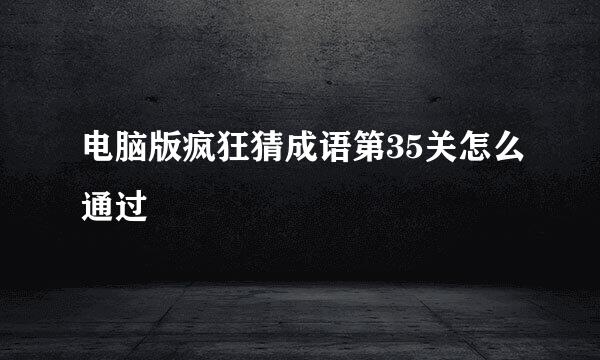 电脑版疯狂猜成语第35关怎么通过