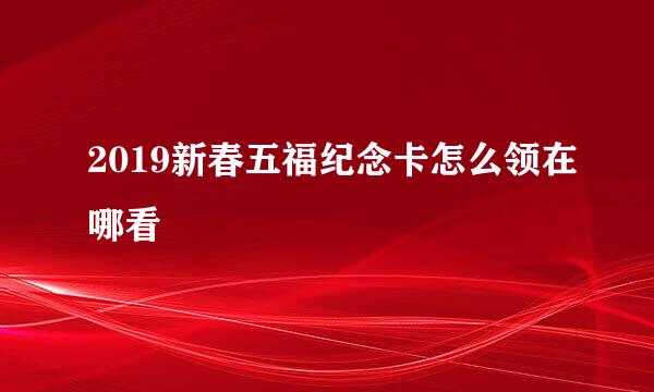 2019新春五福纪念卡怎么领在哪看