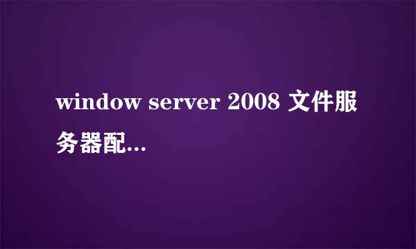 window server 2008 文件服务器配置共享文件