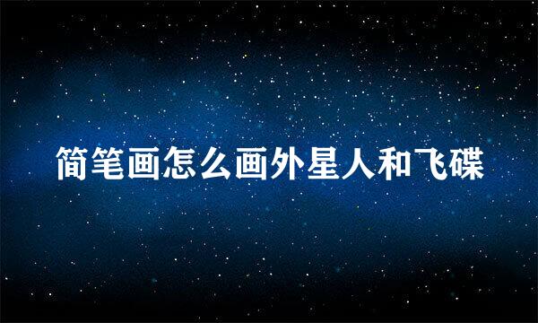 简笔画怎么画外星人和飞碟