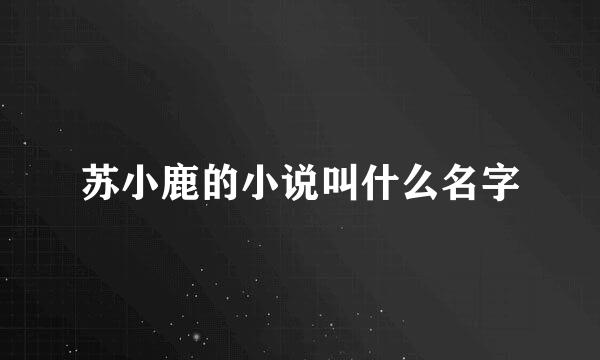 苏小鹿的小说叫什么名字