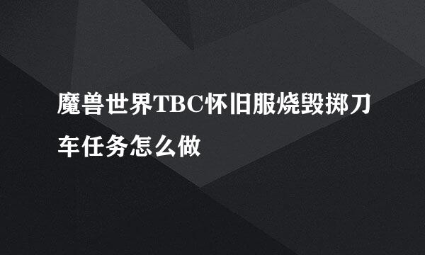 魔兽世界TBC怀旧服烧毁掷刀车任务怎么做