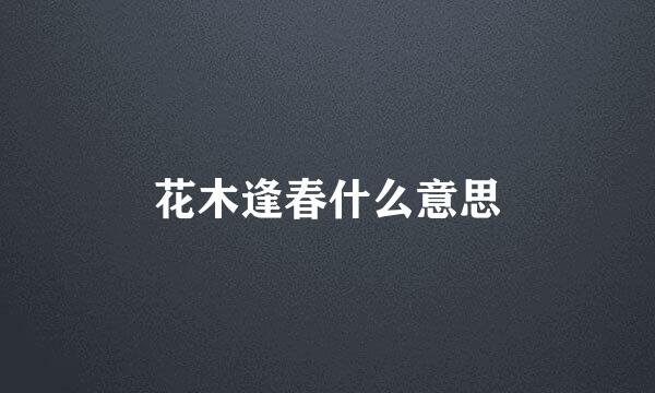 花木逢春什么意思
