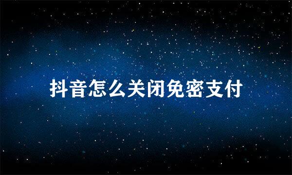 抖音怎么关闭免密支付