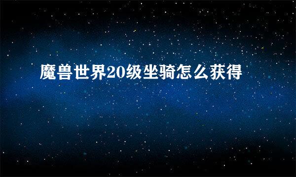 魔兽世界20级坐骑怎么获得