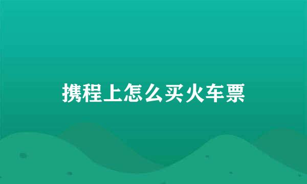 携程上怎么买火车票