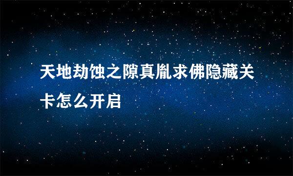 天地劫蚀之隙真胤求佛隐藏关卡怎么开启