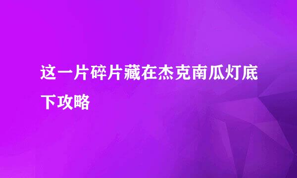这一片碎片藏在杰克南瓜灯底下攻略