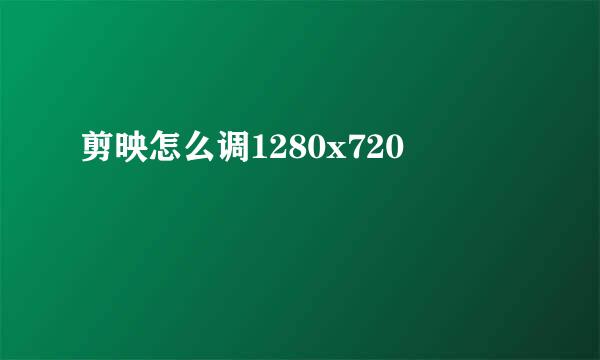 剪映怎么调1280x720
