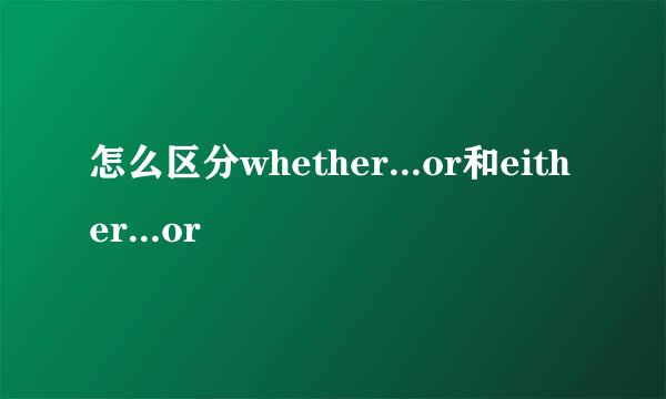 怎么区分whether...or和either...or