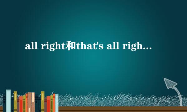 all right和that's all right的区别是什么