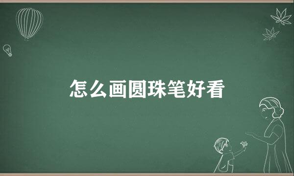 怎么画圆珠笔好看