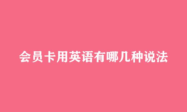 会员卡用英语有哪几种说法