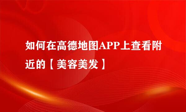 如何在高德地图APP上查看附近的【美容美发】