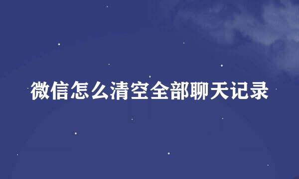 微信怎么清空全部聊天记录