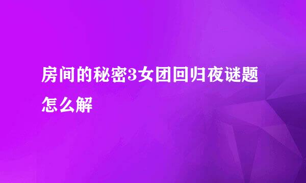 房间的秘密3女团回归夜谜题怎么解