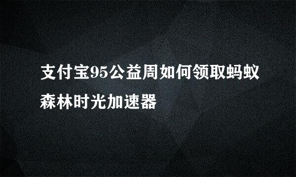 支付宝95公益周如何领取蚂蚁森林时光加速器