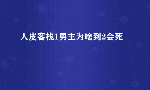人皮客栈1男主为啥到2会死