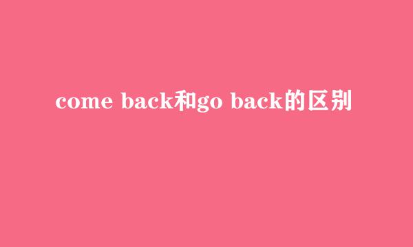 come back和go back的区别