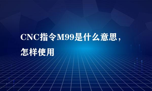 CNC指令M99是什么意思，怎样使用