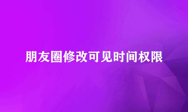 朋友圈修改可见时间权限