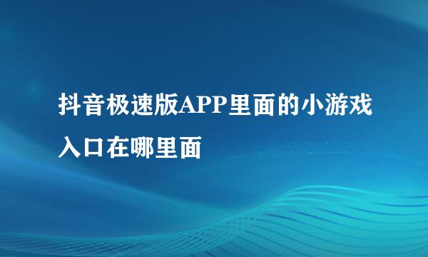 抖音极速版APP里面的小游戏入口在哪里面