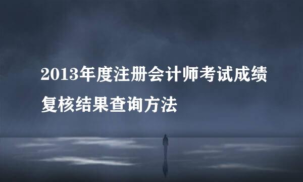 2013年度注册会计师考试成绩复核结果查询方法
