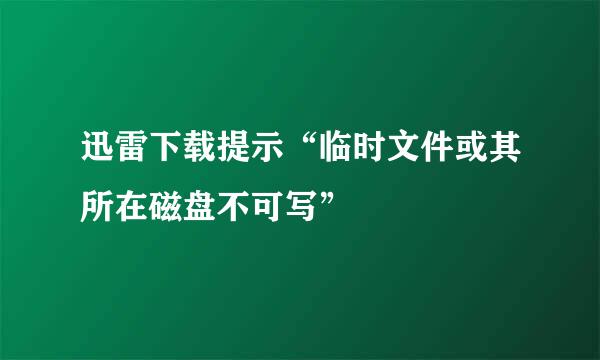 迅雷下载提示“临时文件或其所在磁盘不可写”