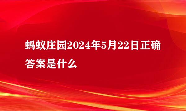蚂蚁庄园2024年5月22日正确答案是什么