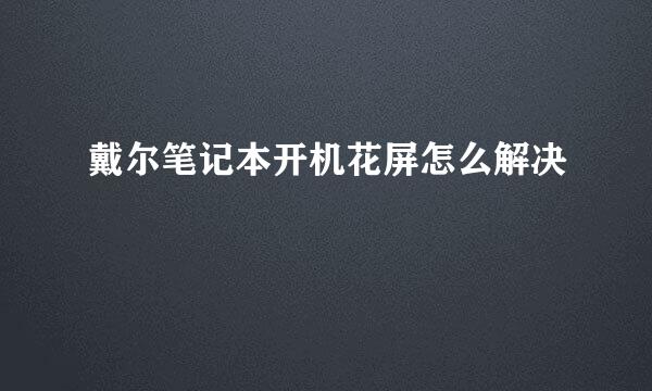 戴尔笔记本开机花屏怎么解决