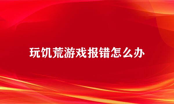 玩饥荒游戏报错怎么办