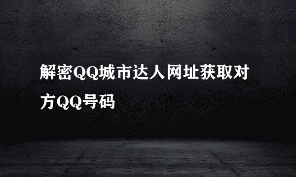 解密QQ城市达人网址获取对方QQ号码