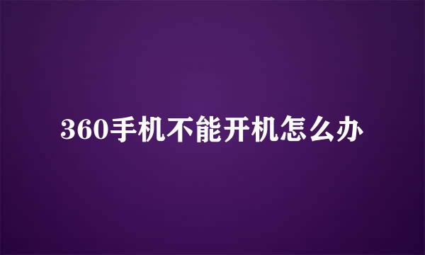 360手机不能开机怎么办