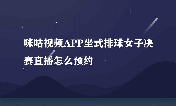 咪咕视频APP坐式排球女子决赛直播怎么预约